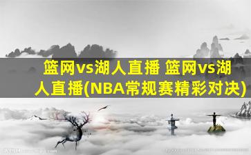篮网vs湖人直播 篮网vs湖人直播(NBA常规赛精彩对决)